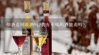 烟酒店回收酒吗?我有不喝的酒能卖吗？