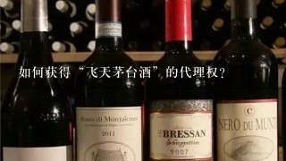 如何获得“飞天茅台酒”的代理权？