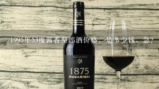 1995年53度酱香型郎酒价格，是多少钱，急？