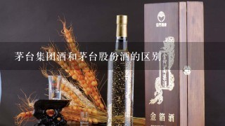 茅台集团酒和茅台股份酒的区别