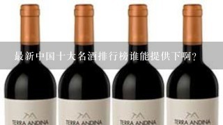 最新中国十大名酒排行榜谁能提供下啊？