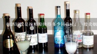 烟酒回收是按照原价得多少回收哇，一般卖烟酒得店都