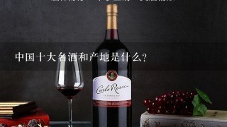 中国十大名酒和产地是什么？