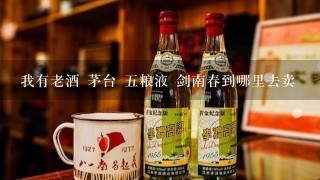 我有老酒 茅台 五粮液 剑南春到哪里去卖