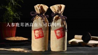 人参鹿茸酒高血压可以喝吗