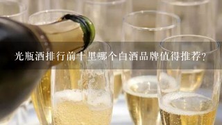 光瓶酒排行前十里哪个白酒品牌值得推荐？