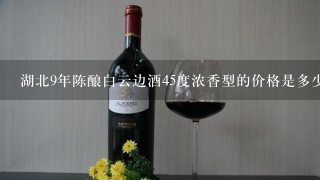 湖北9年陈酿白云边酒45度浓香型的价格是多少？