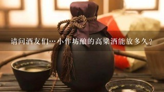 请问酒友们…小作坊酿的高粱酒能放多久？