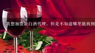 我想加盟散白酒代理，但是不知道哪里能找到即靠谱又