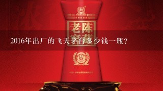 2016年出厂的飞天茅台多少钱一瓶？