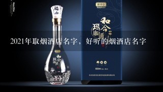 2021年取烟酒店名字，好听的烟酒店名字