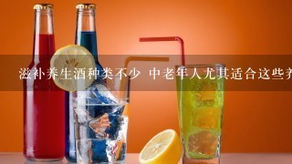 滋补养生酒种类不少 中老年人尤其适合这些养生酒