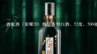 酒鬼酒（荣耀20）馥郁香型白酒，52度，500毫升，求