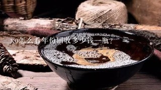 xo怎么看年份回收多少钱一瓶？