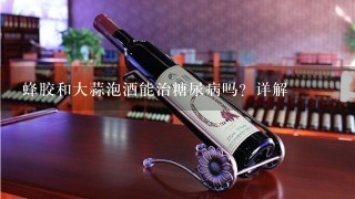 蜂胶和大蒜泡酒能治糖尿病吗？详解