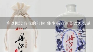 希望你没有我的问候 能少喝点酒英语怎么说