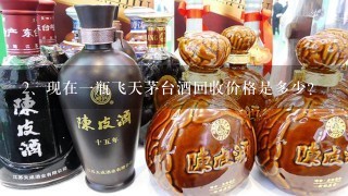 现在一瓶飞天茅台酒回收价格是多少？