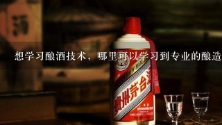 想学习酿酒技术，哪里可以学习到专业的酿造技术