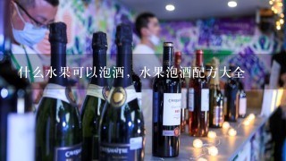 什么水果可以泡酒，水果泡酒配方大全