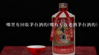 哪里有回收茅台酒的(哪有专收老酒茅台酒的)