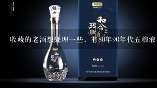 收藏的老酒想处理一些，有80年90年代五粮液，茅台，剑南春等等，不知有没有藏友喜欢的？