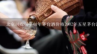 北京回收03年01年茅台酒价格2002年五星茅台酒回收多少钱