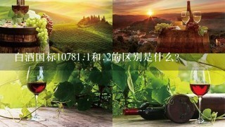 白酒国标1078<br/><br/>1、1和.2的区别是什么？