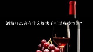 酒精肝患者有什么好法子可以戒掉酒的？