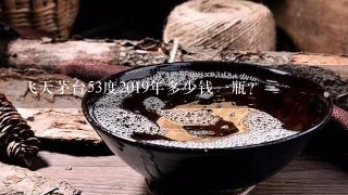 飞天茅台53度2019年多少钱一瓶？