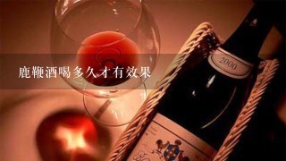 鹿鞭酒喝多久才有效果