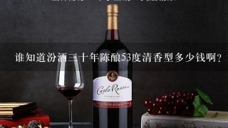 谁知道汾酒三十年陈酿53度清香型多少钱啊？谢谢了！