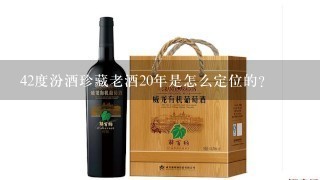 42度汾酒珍藏老酒20年是怎么定位的？