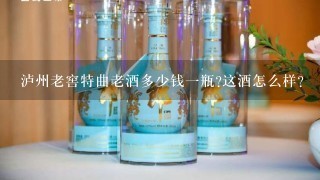 泸州老窖特曲老酒多少钱一瓶?这酒怎么样？