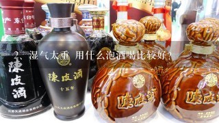 湿气太重 用什么泡酒喝比较好？