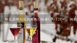 酿造酒和勾兑酒的执行标准GB/T23547，纯粮酒和勾兑