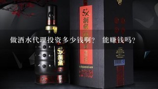 做酒水代理投资多少钱啊？ 能赚钱吗？