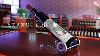 飞天基酒53℃多少钱一瓶？