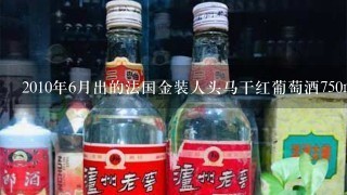 2010年6月出的法国金装人头马干红葡萄酒750ml的多少钱一瓶？