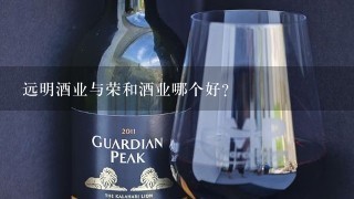 远明酒业与荣和酒业哪个好？