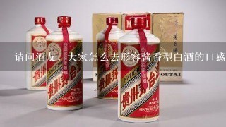 请问酒友，大家怎么去形容酱香型白酒的口感？比如茅