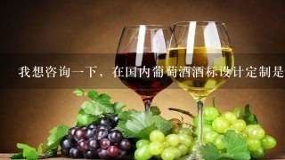 我想咨询一下，在国内葡萄酒酒标设计定制是什么价位？