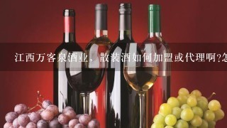 江西万客泉酒业，散装酒如何加盟或代理啊?怎么招商呀?夏天来啦，我想代理万客泉杨梅酒?