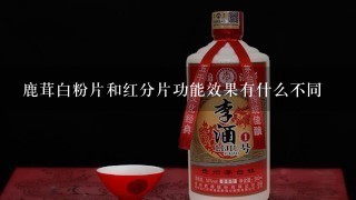 鹿茸白粉片和红分片功能效果有什么不同