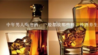 中年男人喝泡酒，一般都放那些料，补酒养生酒？最好有实用配方