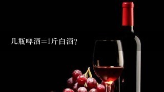 几瓶啤酒=1斤白酒？