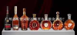 广州嘉禾望岗附近哪里有卖粮食酒的？