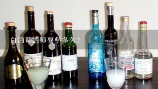 白酒调酒师要学多久？