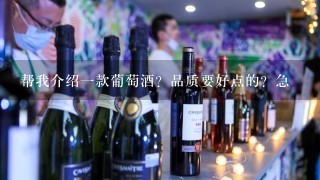 帮我介绍一款葡萄酒？品质要好点的？急