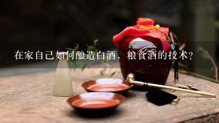 在家自己如何酿造白酒，粮食酒的技术？