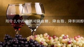 用什么中药泡酒对降血糖、降血脂、降胆固醇好？